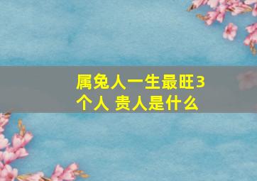 属兔人一生最旺3个人 贵人是什么